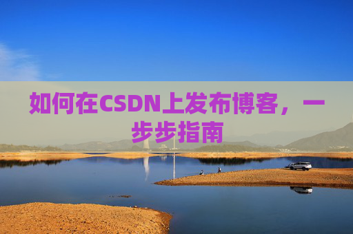 如何在CSDN上发布博客，一步步指南